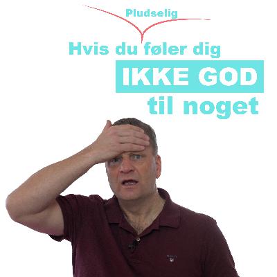 Hvis du pludselig føler dig ikke god til noget...