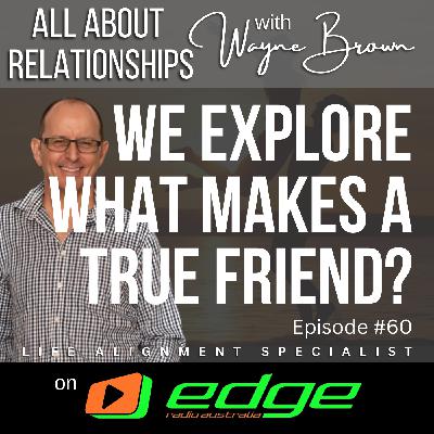 We Explore What Makes A True Friend - “All About Relationships” with Wayne Brown on Edge Radio Australia