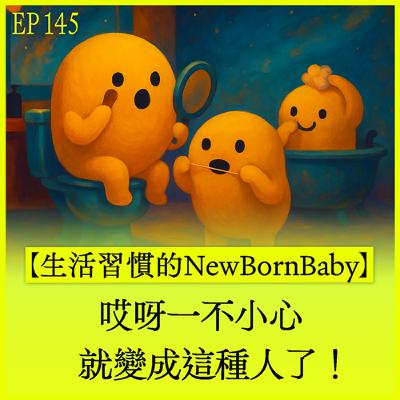 EP145｜【生活習慣的NewBornBaby】哎呀一不小心就變成這種人了！