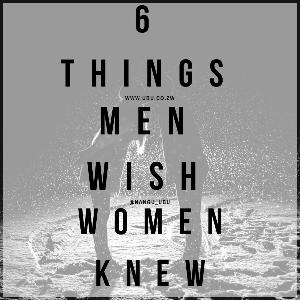 6 THINGS MEN WISH WOMEN KNEW