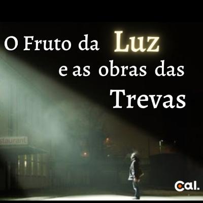#69 O fruto da luz e as obras das trevas