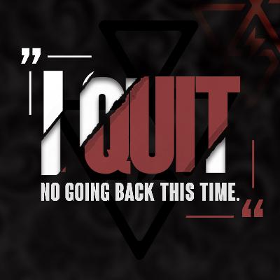 I Quit. There’s No Going Back This Time. I Quit. There’s No Going Back This Time.