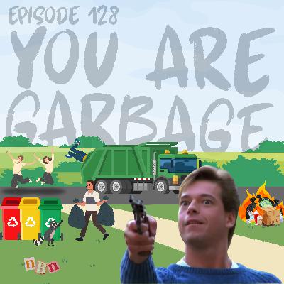 Episode 128 - You Are Garbage