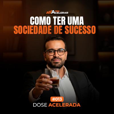 DOSE ACELERADA #013 - Como ter uma sociedade de sucesso?