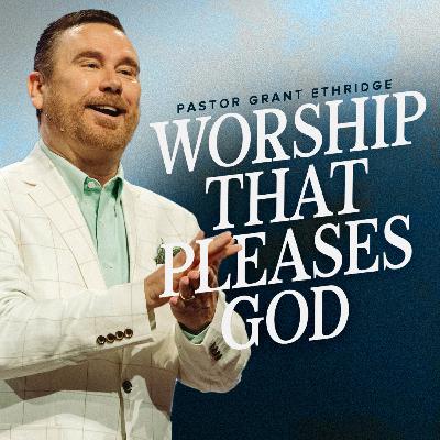 Worship That Pleases God | Pastor Grant Ethridge | Liberty Live Church
