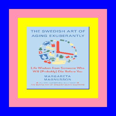 E-BOOK The Swedish Art of Aging Exuberantly: Life Wisdom from Someone Who Will (Probably) Die Before You PDF eBook