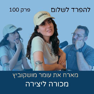 פרק 100 | עומר מושקוביץ מכורה ליצירה