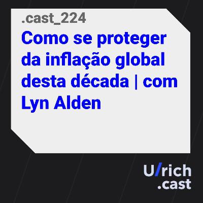 EP. 224 - Como se proteger da inflação global desta década | com Lyn Alden