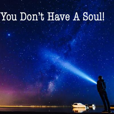 You Don't Have A Soul!