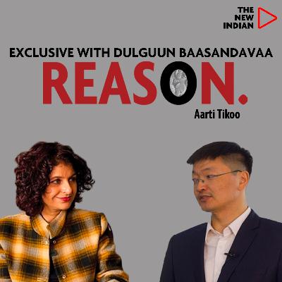 REASON Ep. 39 Ft. Dulguun Baasandavaa, Economic Advisor to Govt of Mongolia | With Aarti Tikoo