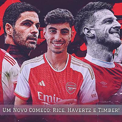 🎙️Um Novo Começo: Rice, Havertz e Timber!