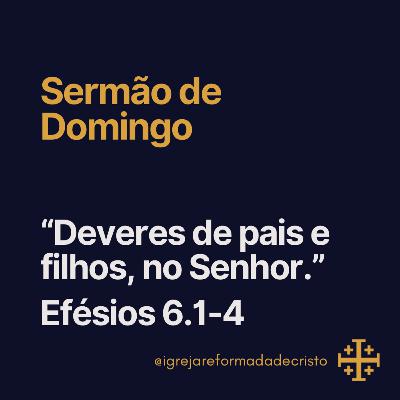 Deveres de Pais e Filhos, no Senhor - Efésios 6.1-4 Deveres de Pais e Filhos, no Senhor - Efésios 6.1-4