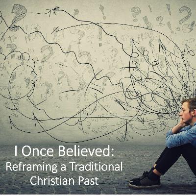 I Once Believed: Re-Framing a Traditional Christian Past Part 2