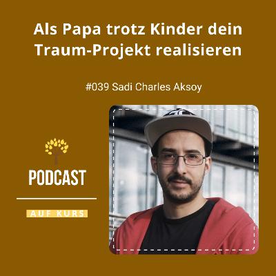 #039 - Sadi Charles Aksoy - Als Papa trotz Kinder dein Traum-Projekt realisieren