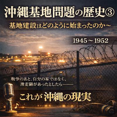 沖縄基地問題の歴史③~基地建設はどのように始まったのか~【現代史】#268 沖縄基地問題の歴史③~基地建設はどのように始まったのか~【現代史】#268