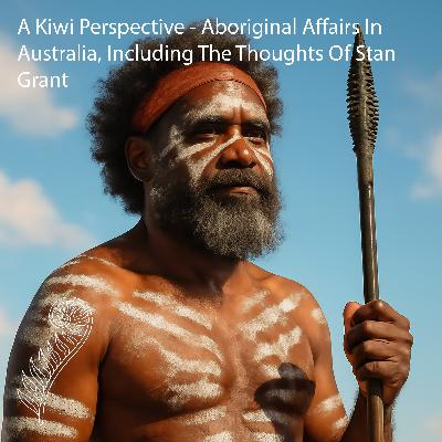 A Kiwi Perspective - Aboriginal Affairs In Australia, Including The Thoughts Of Stan Grant