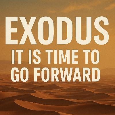 EXODUS: IT IS TIME TO GO FORWARD