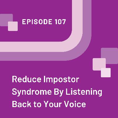 Reduce Impostor Syndrome By Listening Back to Your Voice - EP 107