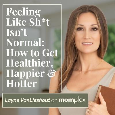 Feeling Like Sh*t Isn’t Normal: How to Get Healthier, Happier & Hotter with Functional Practitioner Layne VanLieshout
