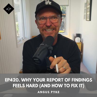 Ep420. Why Your Report of Findings Feels Hard (and How to Fix It). Angus Pyke