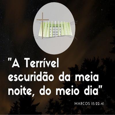 Marcos 15:22-41|"A terrivel escuridão da meia noite,do meio dia"|