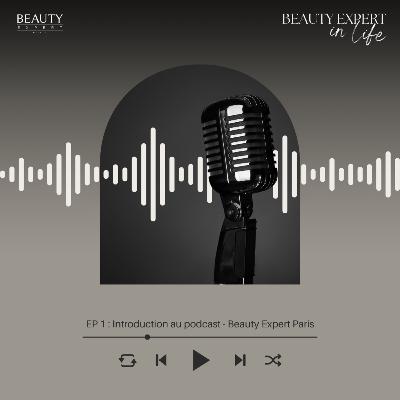 EP 1 : Introduction au podcast - Beauty Expert Paris