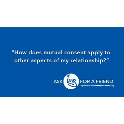 How does mutual consent apply to other aspects of my relationship? How does mutual consent apply to other aspects of my relationship?