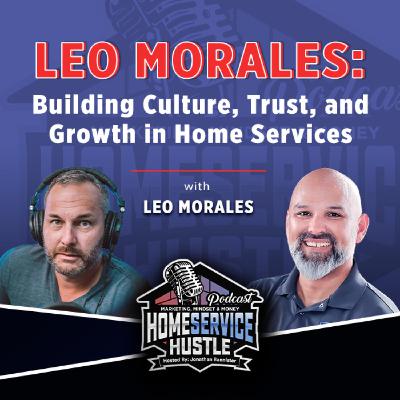 Leo Morales: Building Culture, Trust, and Growth in Home Services Leo Morales: Building Culture, Trust, and Growth in Home Services