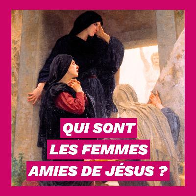 Qui sont les femmes amies de Jésus ?