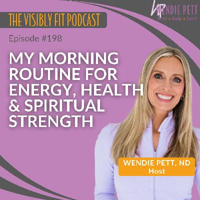 Episode 198: My Morning Routine for Energy, Health & Spiritual Strength | Visibly Fit with Wendie Pett