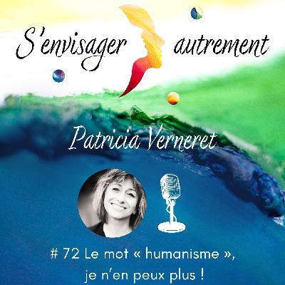 # 72 Le mot « humanisme », je n’en peux plus !