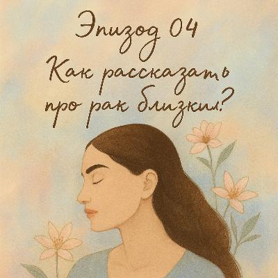 Эпизод 4. Как рассказать про рак близким?