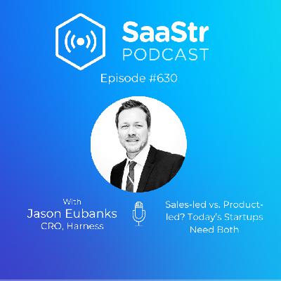 SaaStr 630: Sales-led vs. Product-led? Today's Startups Need Both with Jason Eubanks, CRO at Harness