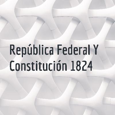 Podcast de Historia. República Federal y la Constitución de 1824.