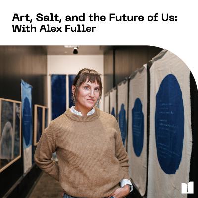 Art, Salt, and the Future of Us: With Alexandra Fuller