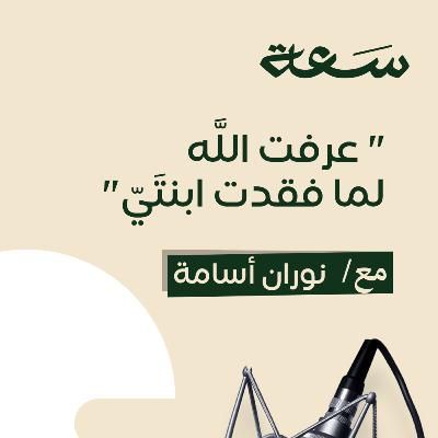 4- عرفت اللَّه لما فقدت ابنتَيّ".. كيف يغيرنا الفقد؟" 4- عرفت اللَّه لما فقدت ابنتَيّ".. كيف يغيرنا الفقد؟"