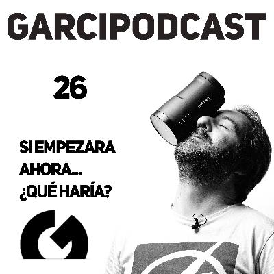 26 - Si empezara ahora... ¿qué haría? 26 - Si empezara ahora... ¿qué haría?