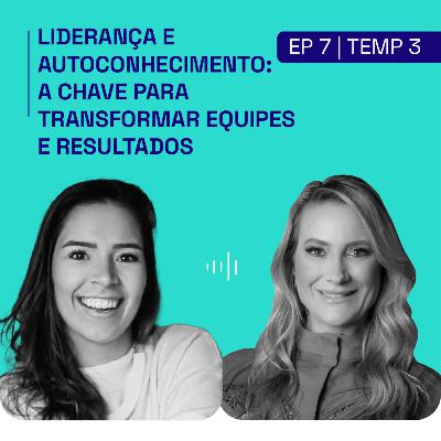 [PODCAST | EP. 7 | 3ª TEMP] Liderança e autoconhecimento: a chave para transformar equipes e resultados