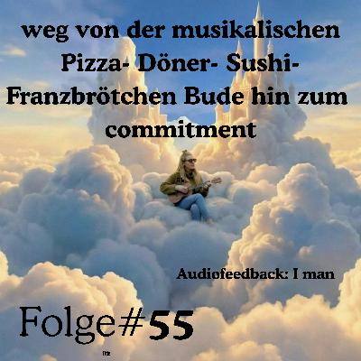 Weg von der musikalischen Pizza- Döner- Sushi- Franzbrötchen Bude hin zum commitment - Episode 55