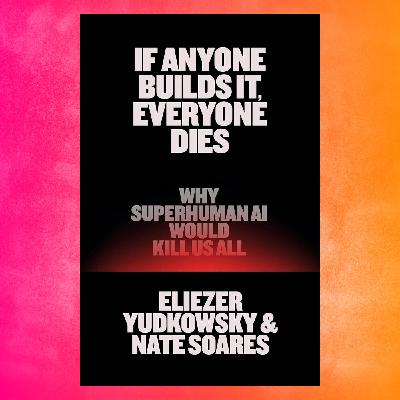 Episode 135: Book – Eliezer Yudkowsky, If Anyone Builds It, Everyone Dies