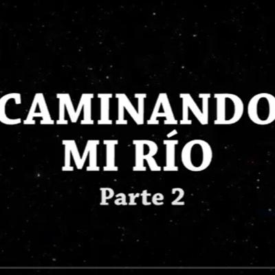 Caminando mi río - Cap II