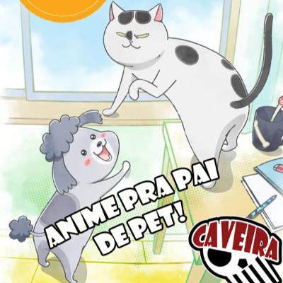 Anime pra quem AMA seus CÃES e GATOS - With a Dog and a Cat every Day is Fun - Caveira Review