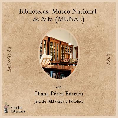 54: Biblioteca MUNAL con Diana Pérez Barrera