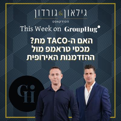 גילאון וגורדון ב GroupHug - האם ה-TACO מת? מכסי טראמפ מול ההזדמנות האירופית
