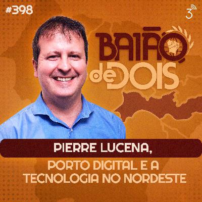 #398 - Pierre Lucena, Porto Digital e a tecnologia no Nordeste