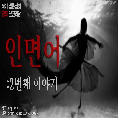 [믿고듣는 넵튠괴담] 자살명소 : 인면어 2번째 이야기｜1번째 이야기 댓글참조｜作. neptunuse｜공포라디오 하조