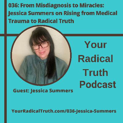 036: From Misdiagnosis to Miracles: Jessica Summers on Rising from Medical Trauma to Radical Truth