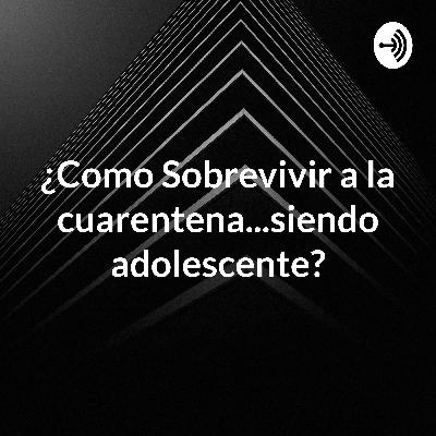 ¿Como sobrevir a la cuarentena....siendo adolescente? ¿Como sobrevir a la cuarentena....siendo adolescente?