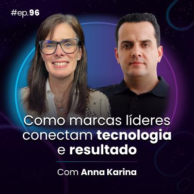 #Ep96 Como marcas líderes conectam tecnologia e resultado, com Anna Karina