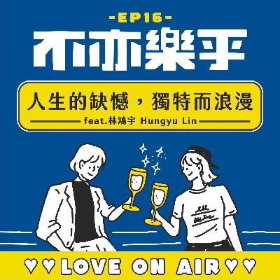 【Ep16】人生的缺憾，獨特而浪漫 feat. 林鴻宇 Hungyu Lin